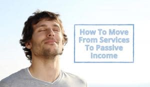 How To Move From Services To Passive Income