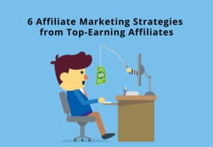 6 Affiliate Marketing Strategies from Top-Earning Affiliates