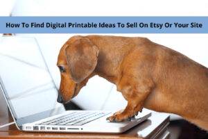 How To Find Digital Printable Ideas To Sell On Etsy Or Your Site