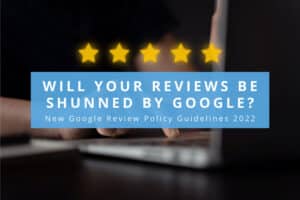 Will Your Reviews Be Shunned by Google? New Google Review Policy Guidelines 2022