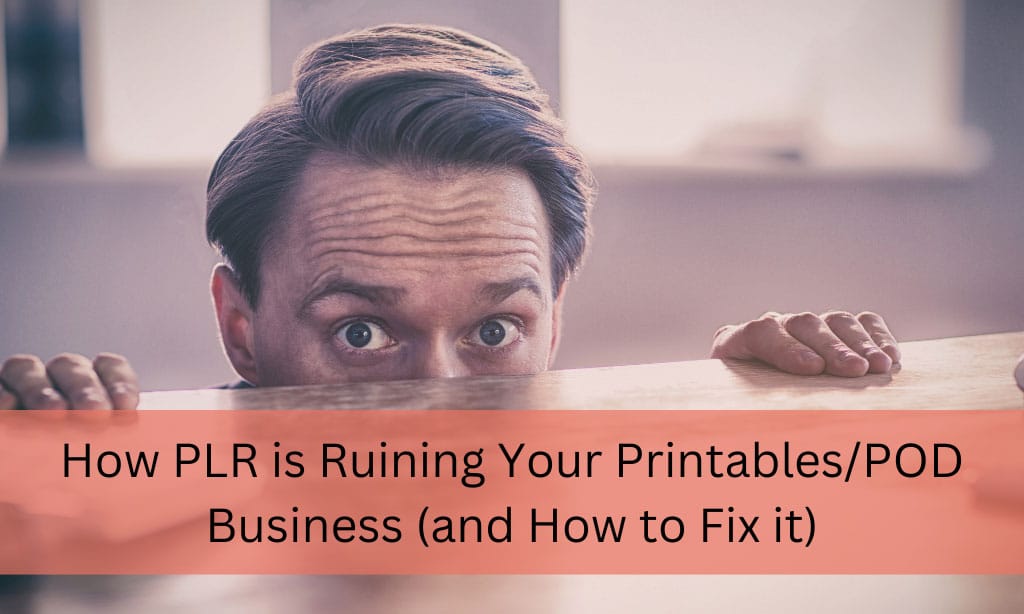 How PLR is Ruining Your Prinables/POD Business (and How to Fix it)