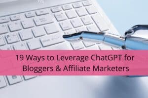 19 Ways to Leverage ChatGPT for Bloggers & Affiliate Marketers